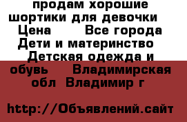 продам хорошие шортики для девочки  › Цена ­ 7 - Все города Дети и материнство » Детская одежда и обувь   . Владимирская обл.,Владимир г.
